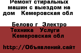 Ремонт стиральных машин с выездом на дом - Кемеровская обл., Белово г. Электро-Техника » Услуги   . Кемеровская обл.